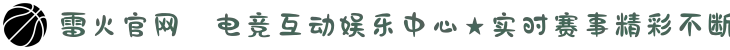 雷火官网✪电竞互动娱乐中心★实时赛事精彩不断